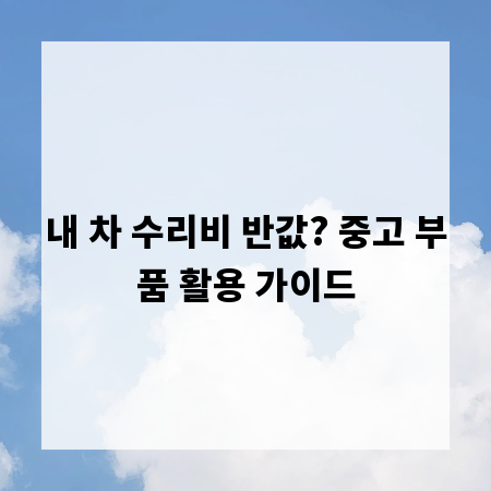 내 차 수리비 반값? 중고 부품 활용 가이드