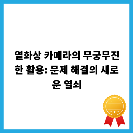 열화상 카메라의 무궁무진한 활용: 문제 해결의 새로운 열쇠