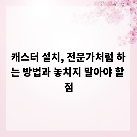 캐스터 설치, 전문가처럼 하는 방법과 놓치지 말아야 할 점