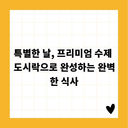 특별한 날, 프리미엄 수제 도시락으로 완성하는 완벽한 식사