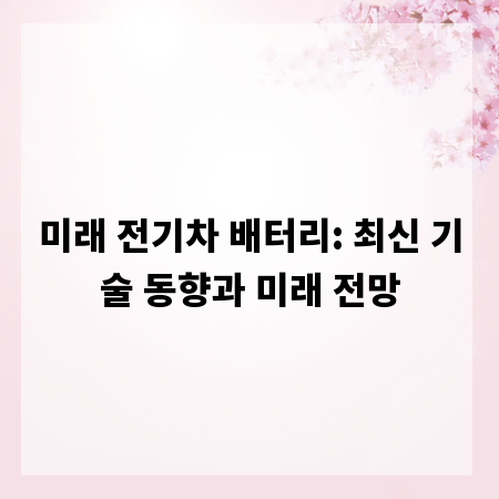 미래 전기차 배터리: 최신 기술 동향과 미래 전망