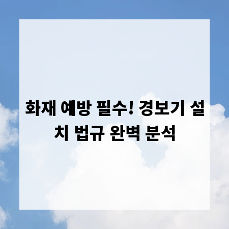 화재 예방 필수! 경보기 설치 법규 완벽 분석