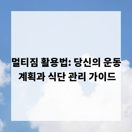 멀티짐 활용법: 당신의 운동 계획과 식단 관리 가이드