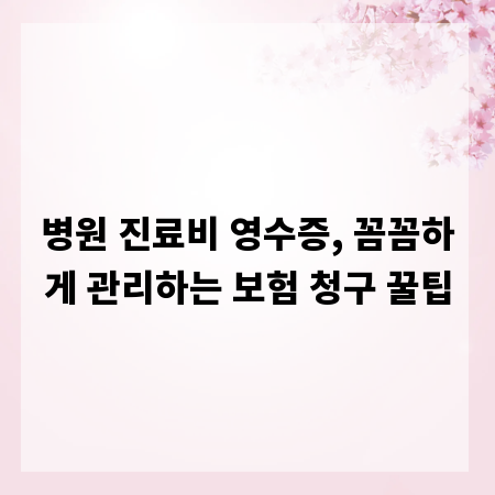 병원 진료비 영수증, 꼼꼼하게 관리하는 보험 청구 꿀팁