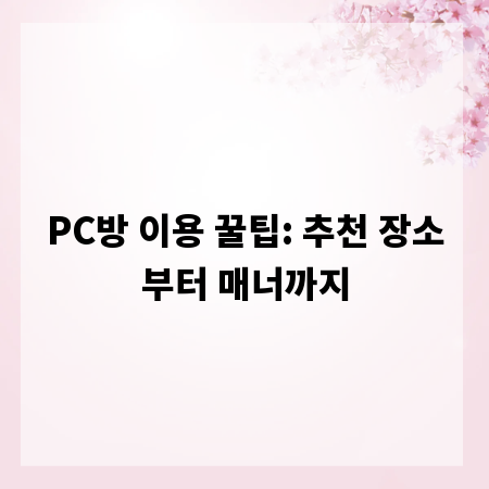PC방 이용 꿀팁: 추천 장소부터 매너까지
