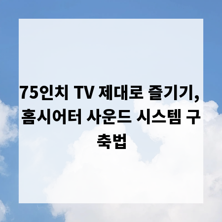 75인치 TV 제대로 즐기기, 홈시어터 사운드 시스템 구축법