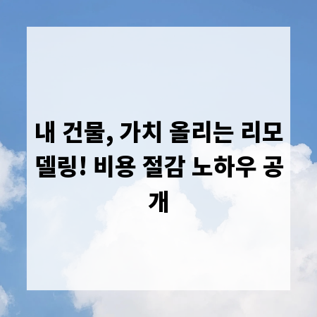 내 건물, 가치 올리는 리모델링! 비용 절감 노하우 공개