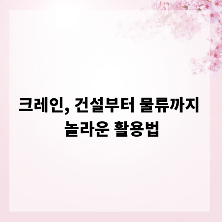 크레인, 건설부터 물류까지 놀라운 활용법