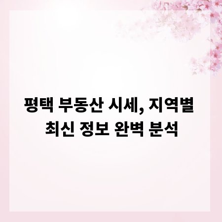 평택 부동산 시세, 지역별 최신 정보 완벽 분석