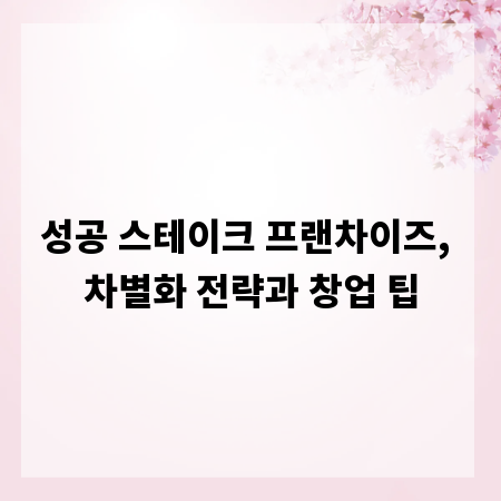 성공 스테이크 프랜차이즈, 차별화 전략과 창업 팁