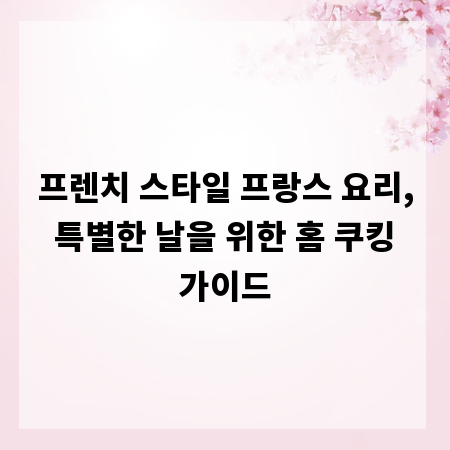 프렌치 스타일 프랑스 요리, 특별한 날을 위한 홈 쿠킹 가이드