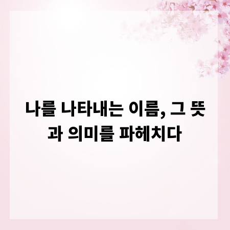 나를 나타내는 이름, 그 뜻과 의미를 파헤치다