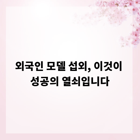 외국인 모델 섭외, 이것이 성공의 열쇠입니다