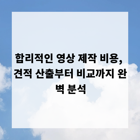 합리적인 영상 제작 비용, 견적 산출부터 비교까지 완벽 분석