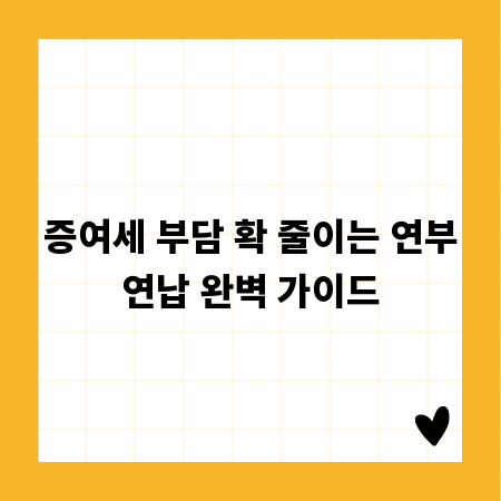 증여세 부담 확 줄이는 연부연납 완벽 가이드