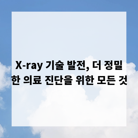 X-ray 기술 발전, 더 정밀한 의료 진단을 위한 모든 것