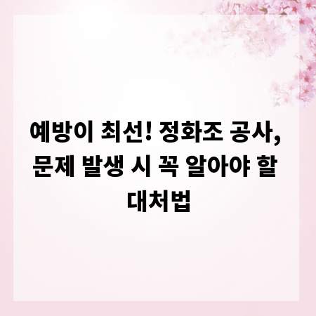 예방이 최선! 정화조 공사, 문제 발생 시 꼭 알아야 할 대처법