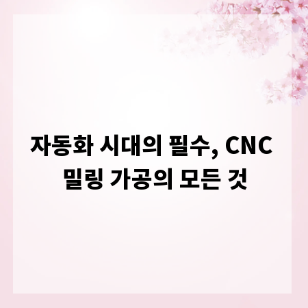 자동화 시대의 필수, CNC 밀링 가공의 모든 것