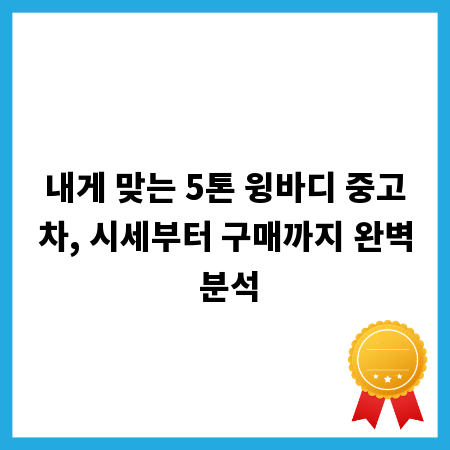 내게 맞는 5톤 윙바디 중고차, 시세부터 구매까지 완벽 분석