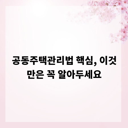 공동주택관리법 핵심, 이것만은 꼭 알아두세요