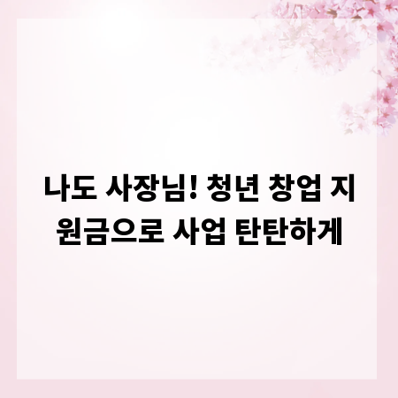 나도 사장님! 청년 창업 지원금으로 사업 탄탄하게