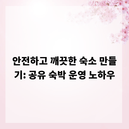 안전하고 깨끗한 숙소 만들기: 공유 숙박 운영 노하우