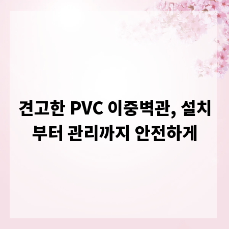 견고한 PVC 이중벽관, 설치부터 관리까지 안전하게