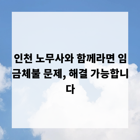 인천 노무사와 함께라면 임금체불 문제, 해결 가능합니다