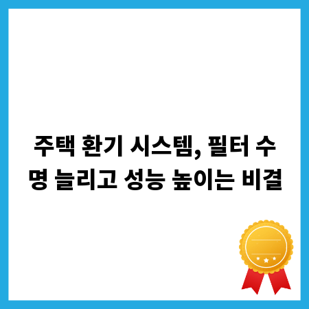 주택 환기 시스템, 필터 수명 늘리고 성능 높이는 비결