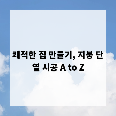 쾌적한 집 만들기, 지붕 단열 시공 A to Z