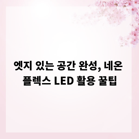 엣지 있는 공간 완성, 네온 플렉스 LED 활용 꿀팁