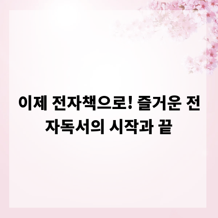 이제 전자책으로! 즐거운 전자독서의 시작과 끝