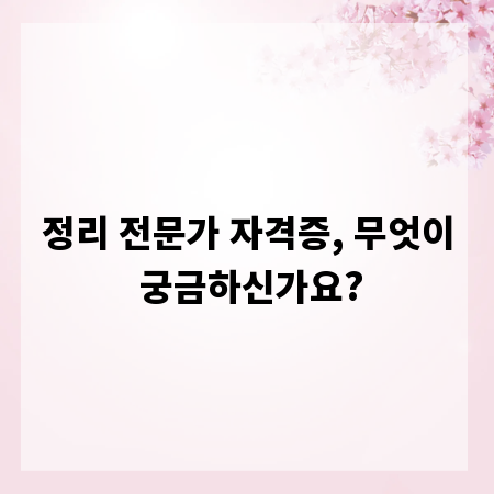정리 전문가 자격증, 무엇이 궁금하신가요?