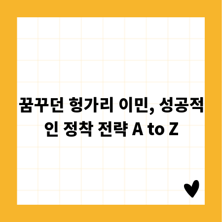꿈꾸던 헝가리 이민, 성공적인 정착 전략 A to Z