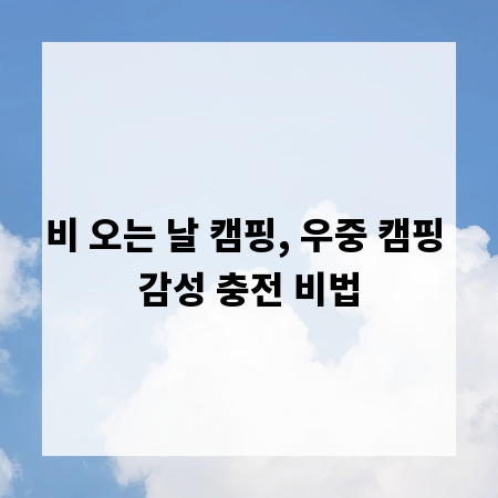 비 오는 날 캠핑, 우중 캠핑 감성 충전 비법