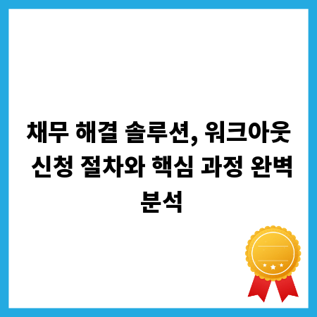 채무 해결 솔루션, 워크아웃 신청 절차와 핵심 과정 완벽 분석