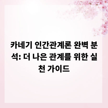 카네기 인간관계론 완벽 분석: 더 나은 관계를 위한 실천 가이드