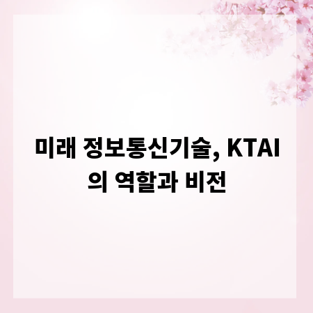 미래 정보통신기술, KTAI의 역할과 비전