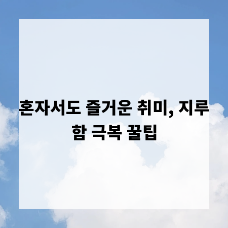 혼자서도 즐거운 취미, 지루함 극복 꿀팁