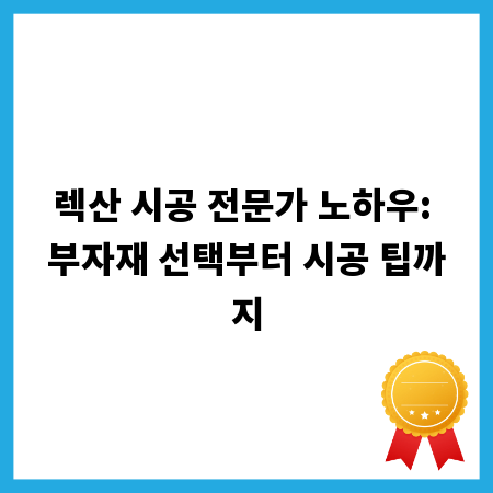 렉산 시공 전문가 노하우: 부자재 선택부터 시공 팁까지