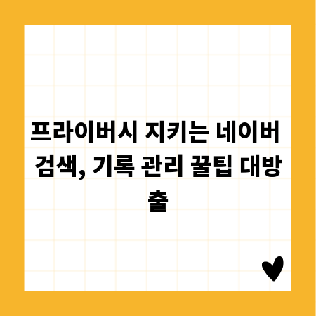 프라이버시 지키는 네이버 검색, 기록 관리 꿀팁 대방출