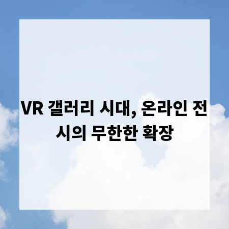 VR 갤러리 시대, 온라인 전시의 무한한 확장