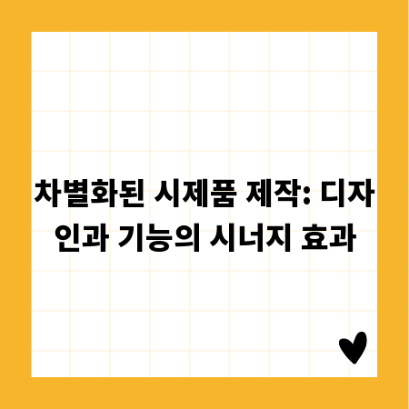 차별화된 시제품 제작: 디자인과 기능의 시너지 효과