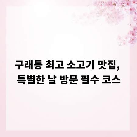 구래동 최고 소고기 맛집, 특별한 날 방문 필수 코스