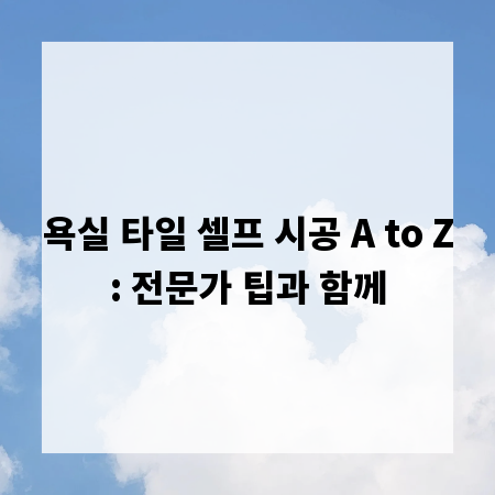 욕실 타일 셀프 시공 A to Z: 전문가 팁과 함께