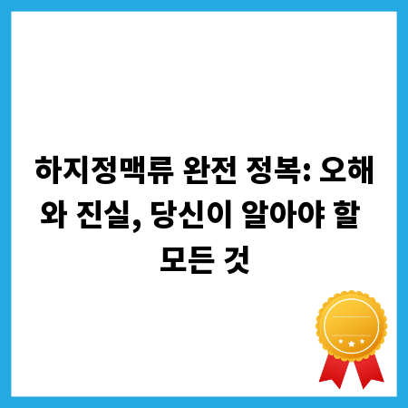 하지정맥류 완전 정복: 오해와 진실, 당신이 알아야 할 모든 것