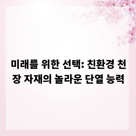 미래를 위한 선택: 친환경 천장 자재의 놀라운 단열 능력