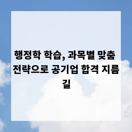 행정학 학습, 과목별 맞춤 전략으로 공기업 합격 지름길