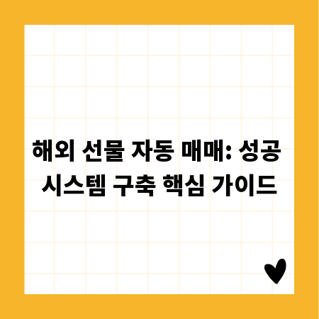 해외 선물 자동 매매: 성공 시스템 구축 핵심 가이드