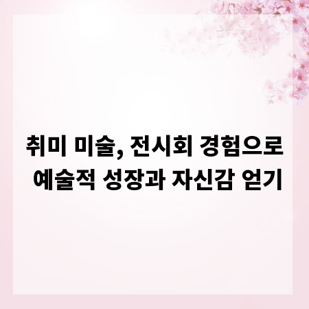취미 미술, 전시회 경험으로 예술적 성장과 자신감 얻기